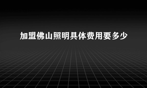 加盟佛山照明具体费用要多少