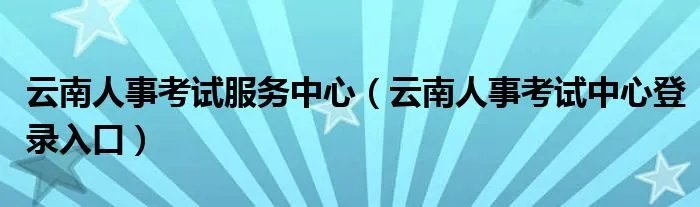 云南人事考试服务中心（云南人事考试中心登录入口）