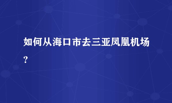 如何从海口市去三亚凤凰机场？