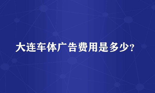 大连车体广告费用是多少？