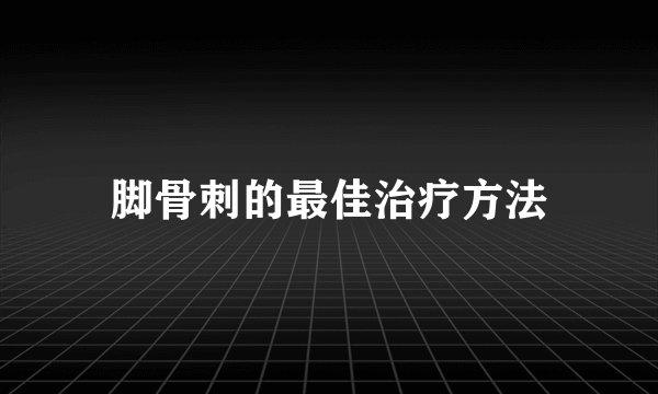 脚骨刺的最佳治疗方法