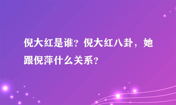 倪大红是谁？倪大红八卦，她跟倪萍什么关系？