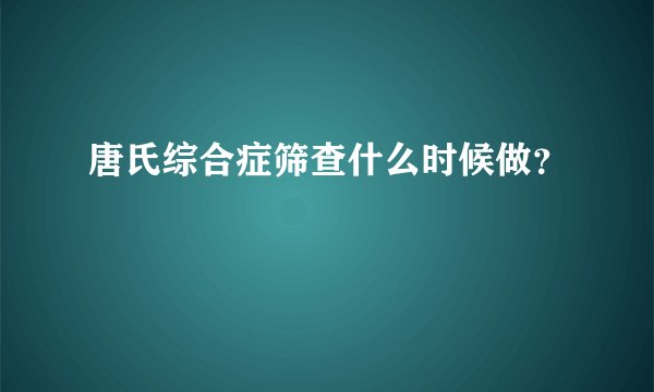 唐氏综合症筛查什么时候做？