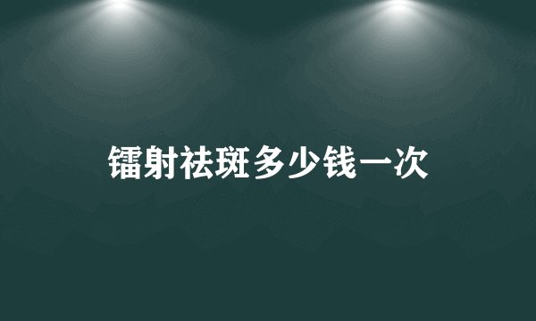 镭射祛斑多少钱一次