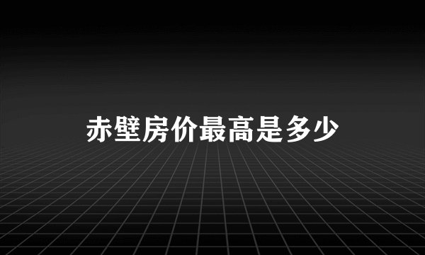 赤壁房价最高是多少