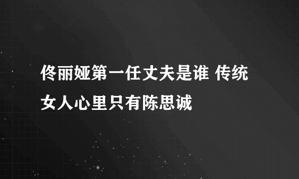 佟丽娅第一任丈夫是谁 传统女人心里只有陈思诚