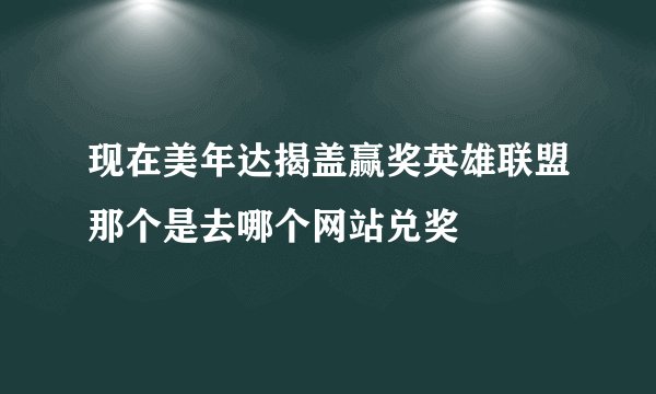 现在美年达揭盖赢奖英雄联盟那个是去哪个网站兑奖
