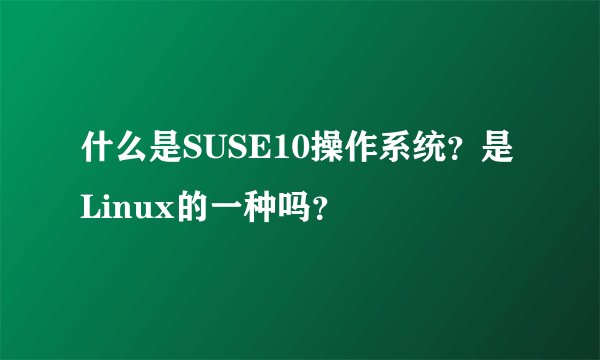 什么是SUSE10操作系统？是Linux的一种吗？