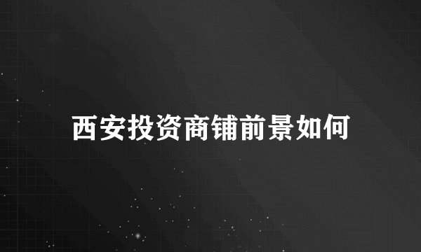 西安投资商铺前景如何