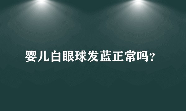 婴儿白眼球发蓝正常吗？