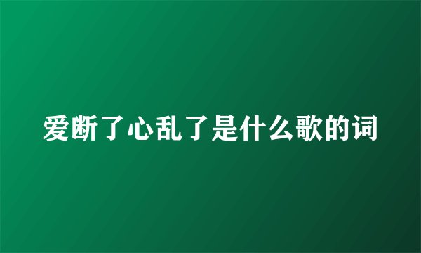 爱断了心乱了是什么歌的词