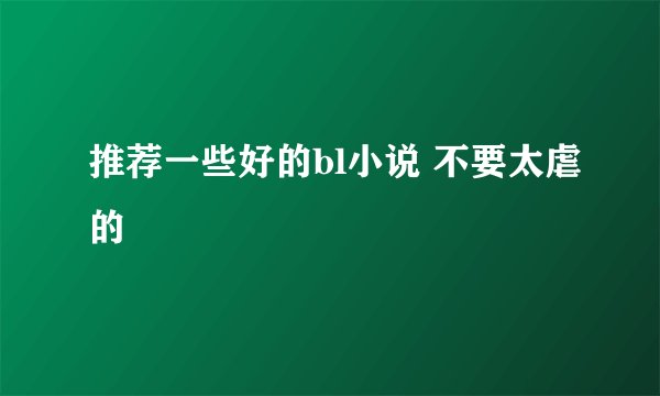 推荐一些好的bl小说 不要太虐的