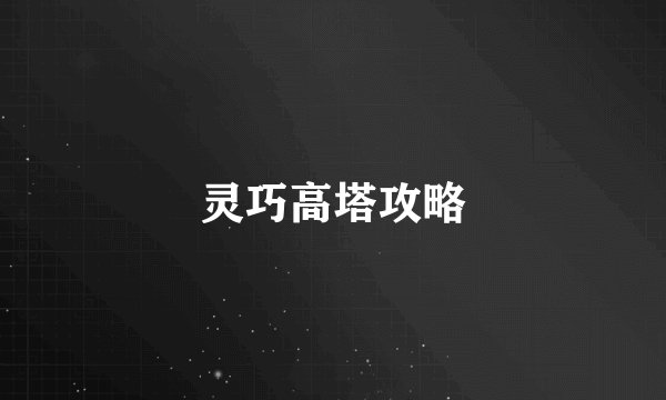 灵巧高塔攻略