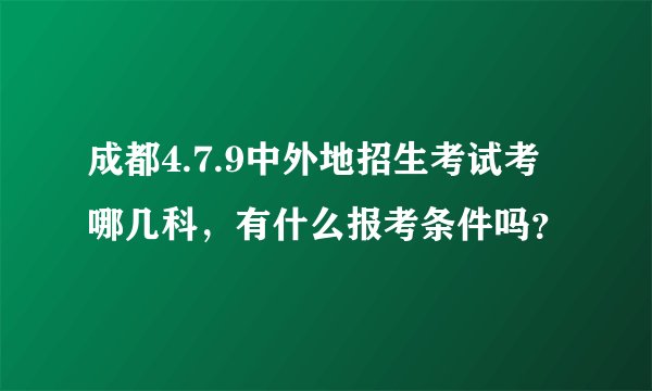 成都4.7.9中外地招生考试考哪几科，有什么报考条件吗？