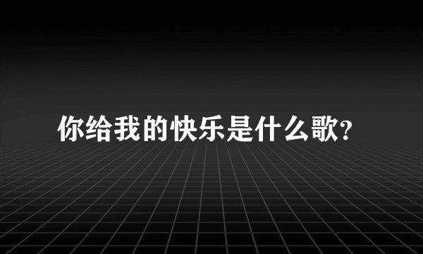 你给我的快乐是什么歌？