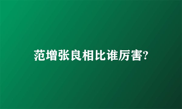 范增张良相比谁厉害?