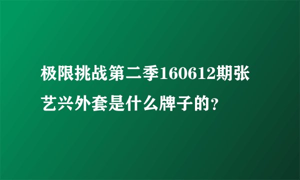 极限挑战第二季160612期张艺兴外套是什么牌子的？