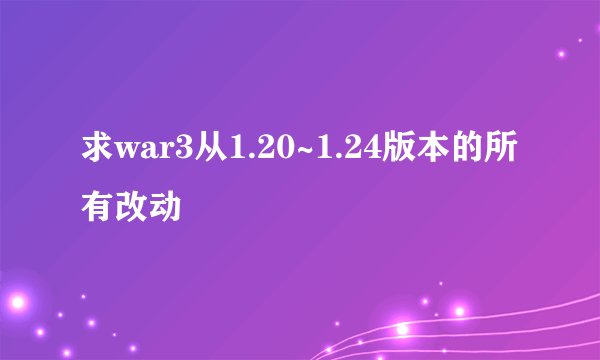 求war3从1.20~1.24版本的所有改动