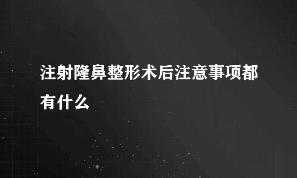 注射隆鼻整形术后注意事项都有什么