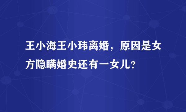 王小海王小玮离婚，原因是女方隐瞒婚史还有一女儿？