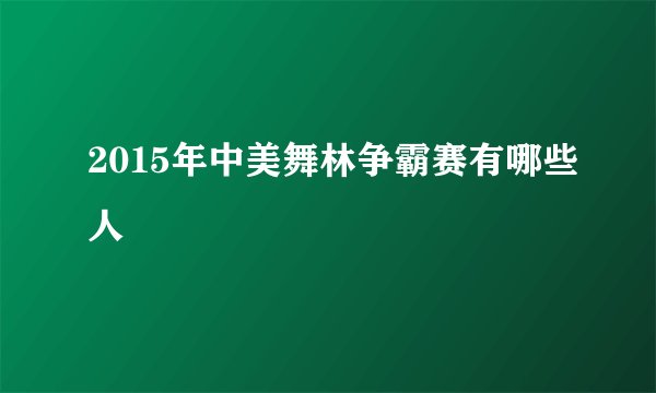 2015年中美舞林争霸赛有哪些人