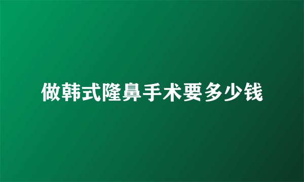 做韩式隆鼻手术要多少钱