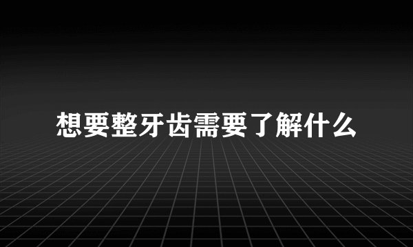 想要整牙齿需要了解什么