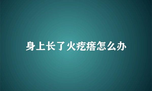 身上长了火疙瘩怎么办
