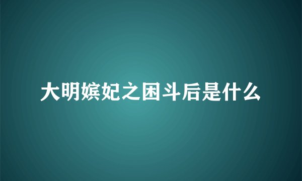 大明嫔妃之困斗后是什么