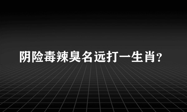 阴险毒辣臭名远打一生肖？