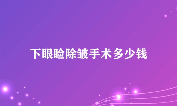 下眼睑除皱手术多少钱