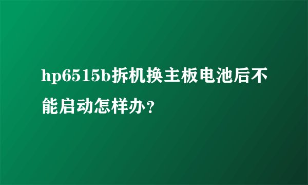 hp6515b拆机换主板电池后不能启动怎样办？