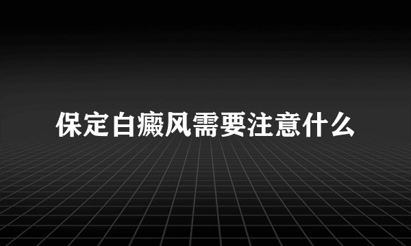 保定白癜风需要注意什么