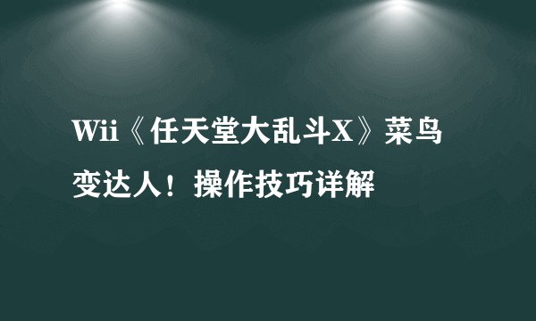 Wii《任天堂大乱斗X》菜鸟变达人！操作技巧详解
