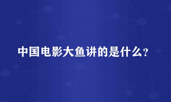 中国电影大鱼讲的是什么？