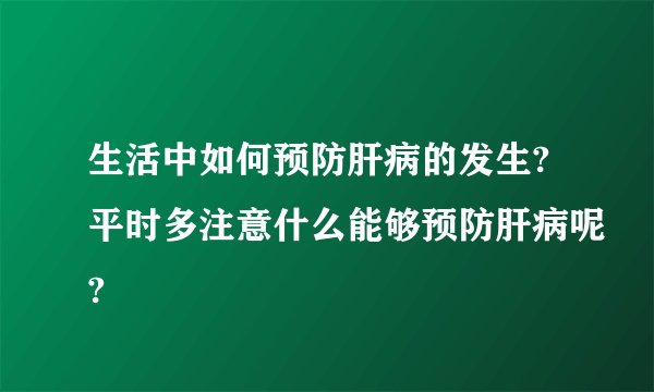 生活中如何预防肝病的发生?平时多注意什么能够预防肝病呢?