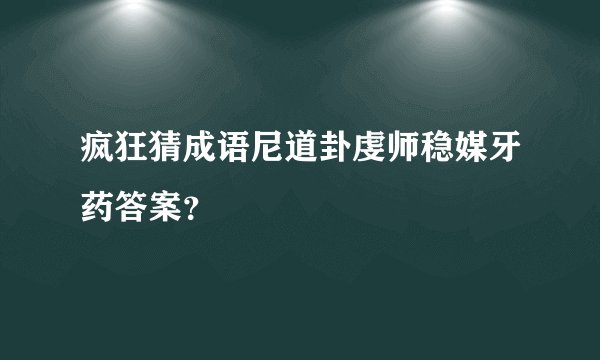 疯狂猜成语尼道卦虔师稳媒牙药答案？