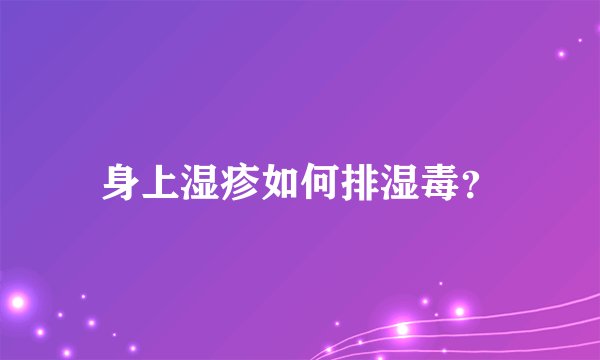 身上湿疹如何排湿毒？