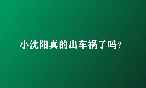 小沈阳真的出车祸了吗？