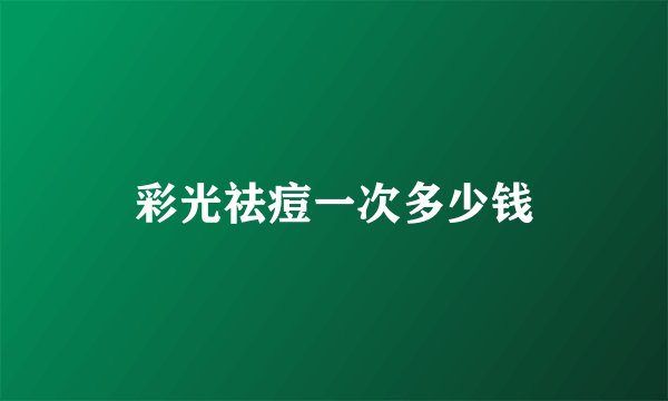 彩光祛痘一次多少钱
