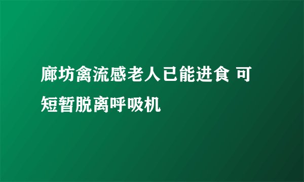 廊坊禽流感老人已能进食 可短暂脱离呼吸机