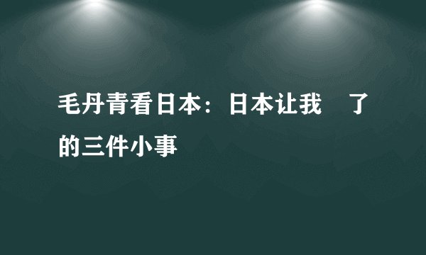 毛丹青看日本:日本让我囧了的三件小事
