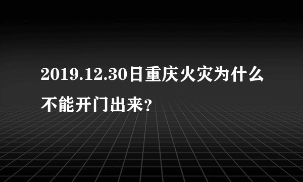 2019.12.30日重庆火灾为什么不能开门出来？