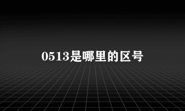 0513是哪里的区号