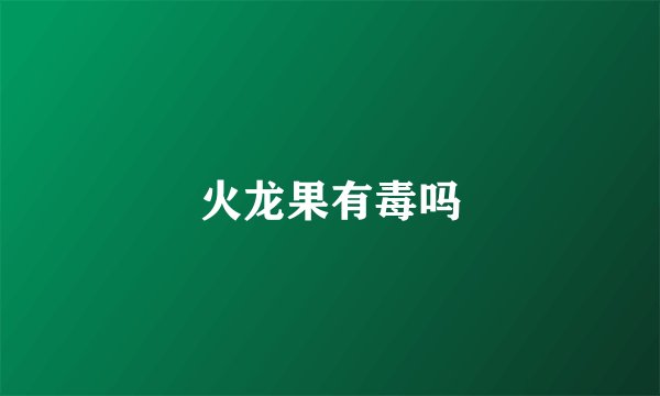 火龙果有毒吗