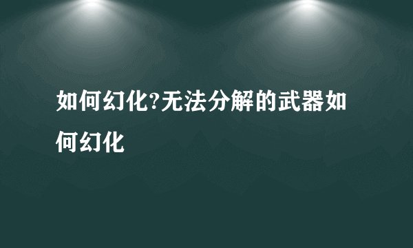 如何幻化?无法分解的武器如何幻化
