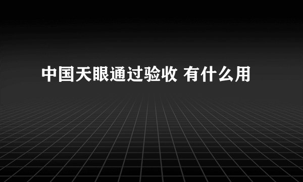中国天眼通过验收 有什么用