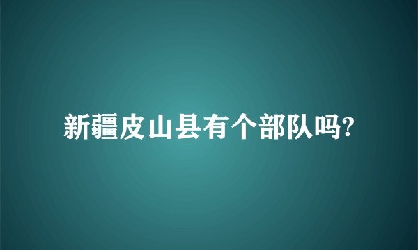 新疆皮山县有个部队吗?