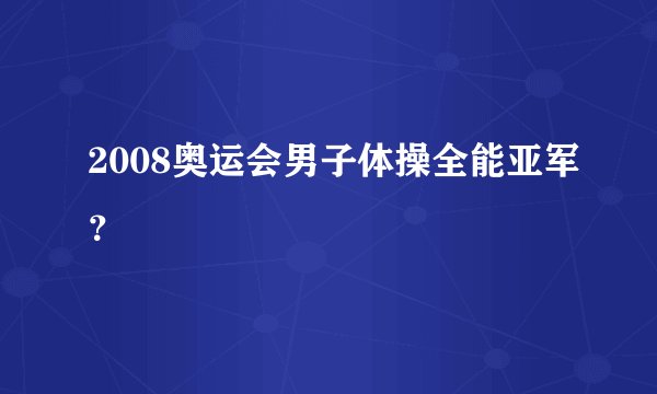 2008奥运会男子体操全能亚军？