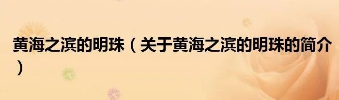 黄海之滨的明珠（关于黄海之滨的明珠的简介）